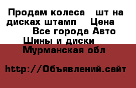 Продам колеса 4 шт на дисках штамп. › Цена ­ 4 000 - Все города Авто » Шины и диски   . Мурманская обл.